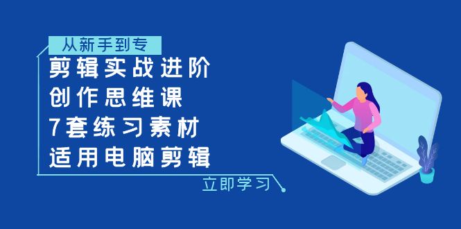 【9486】剪辑实战进阶+创作思维课+7套练习素材-适用电脑剪辑【南门录像厅】