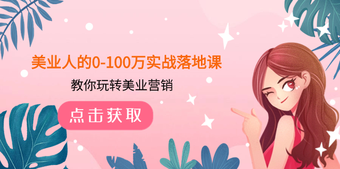 【9538】美业人的0-100万实战落地课，教你玩转美业营销（43节课）