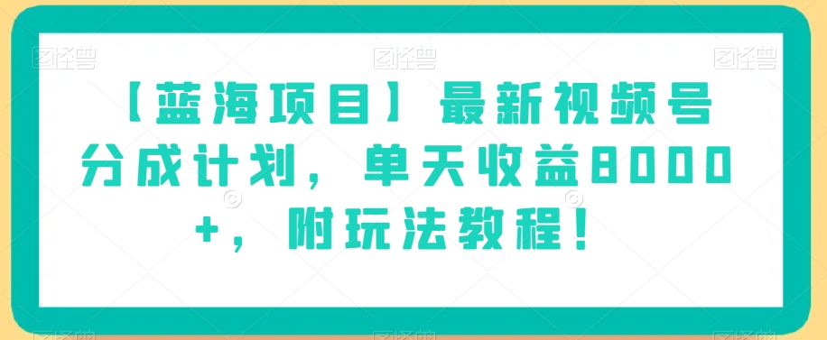 【9554】【蓝海项目】最新视频号分成计划，单天收益8000+，附玩法教程！