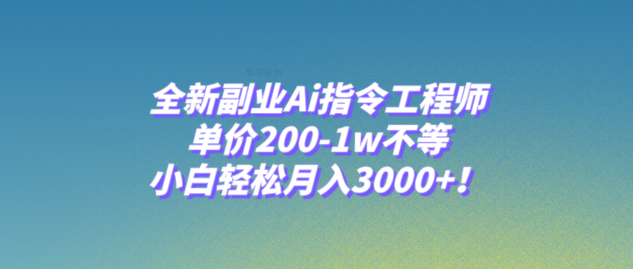 【9580】全新副业Ai指令工程师，单价200-1w不等，小白轻松月入3000+！