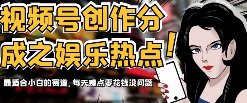 【9615】视频号创作分成之娱乐热点，最适合小白的赛道，每天赚点零花钱没问题【揭秘】