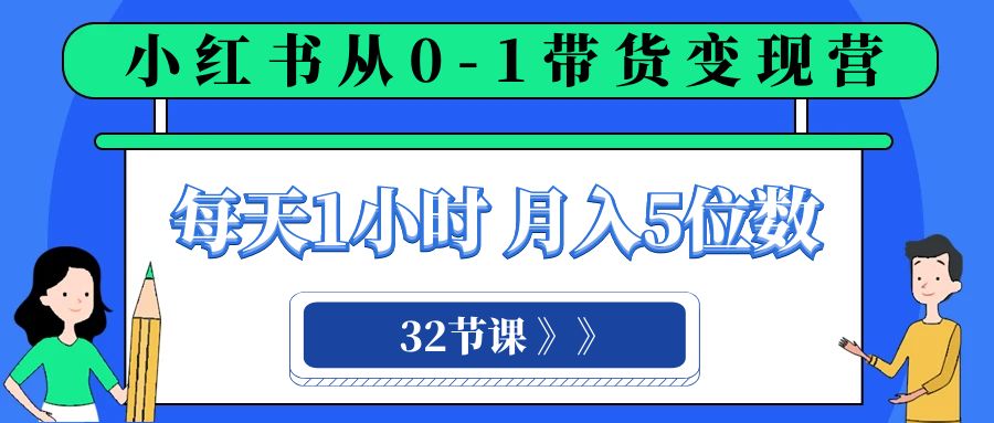 【9743】小红书 0-1带货变现营，每天1小时，轻松月入5位数（32节课）