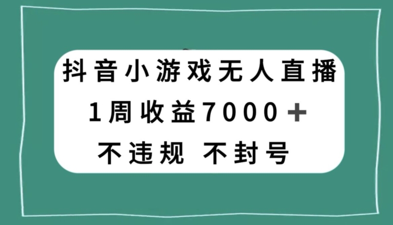 【9963】抖音小游戏无人直播，不违规不封号1周收益7000+，官方流量扶持【揭秘】