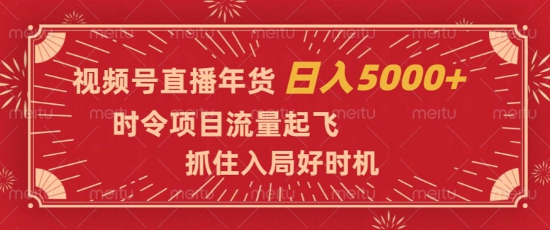 【9986】视频号直播年货，时令项目流量起飞，抓住入局好时机，日入5000+【揭秘】