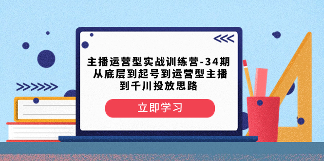 【9994】主播运营型实战训练营-第34期 从底层到起号到运营型主播到千川投放思路