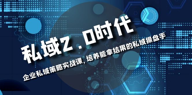 【10008】私域-2.0时代：企业私域策略实战课，培养能拿结果的私域操盘手