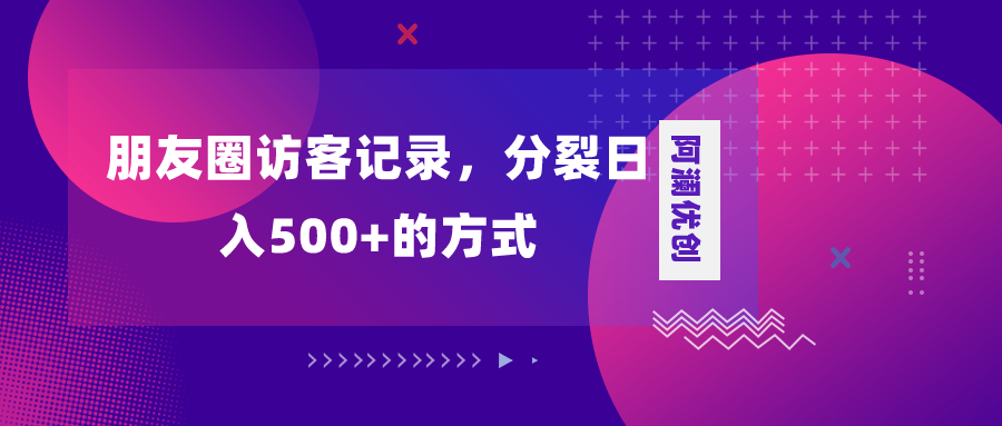 【10014】朋友圈访客记录，分裂日入500+，变现加分裂