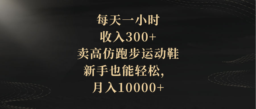【10088】每天一小时，收入300+，卖高仿跑步运动鞋，新手也能轻松，月入10000+