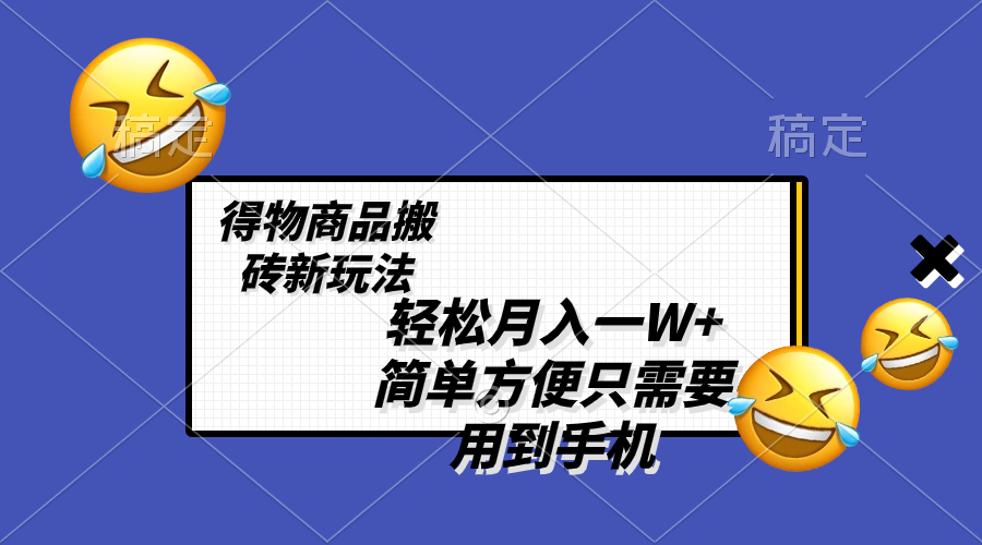【10112】轻松月入一W+，得物商品搬砖新玩法，简单方便 一部手机即可 不需要剪辑制作