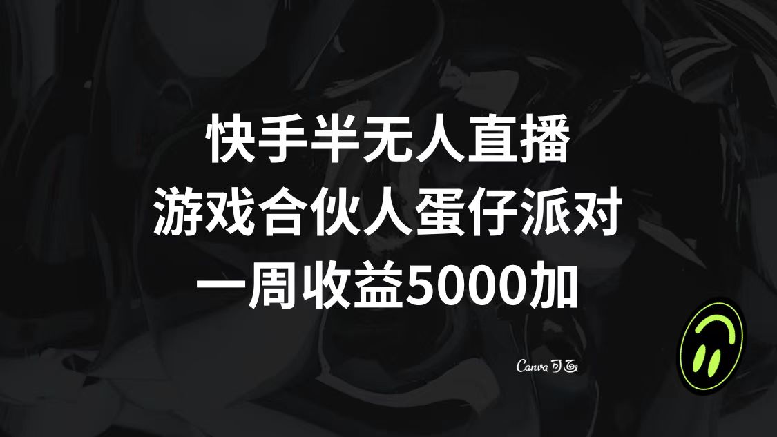 【10126】快手半无人直播，游戏合伙人蛋仔派对，一周收益5000+