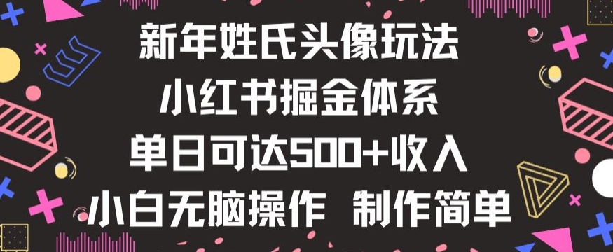 【10164】新年姓氏头像新玩法，小红书0-1搭建暴力掘金体系，小白日入500零花钱【揭秘】