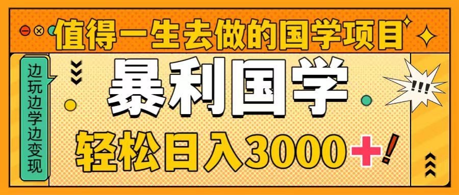 【10182】值得一生去做的国学项目，暴力国学，轻松日入3000+