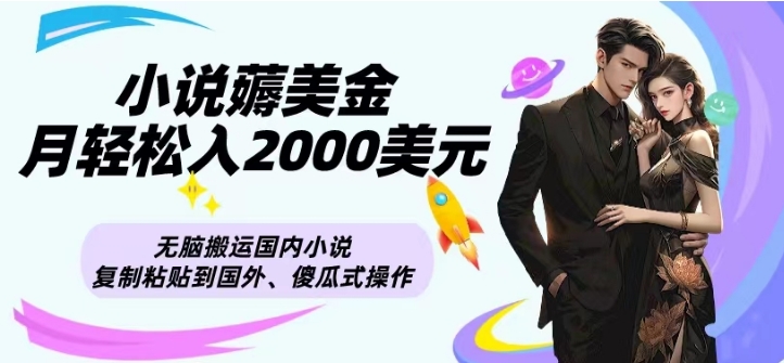 【10211】小说薅美金月轻松入2000美元项目、无脑搬运国内小说复制粘贴到国外、傻瓜式操作
