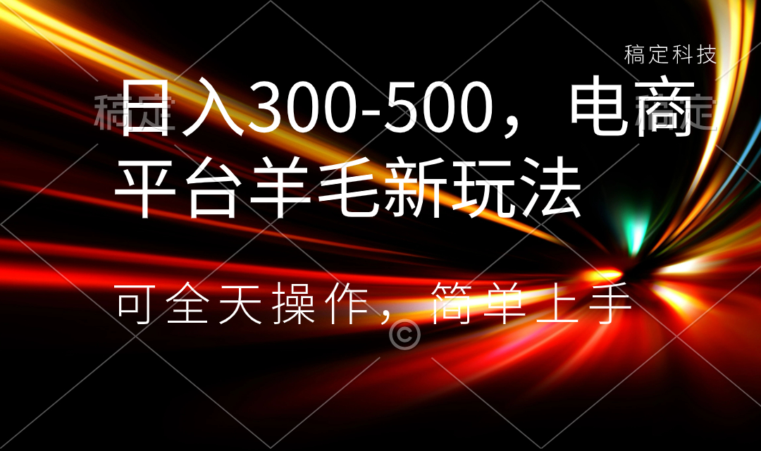 【10254】日入300-500，电商平台羊毛新玩法，可全天操作，简单上手