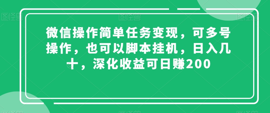 【10260】微信操作简单任务变现，可多号操作，也可以脚本挂机，日入几十，深化收益可日赚200【揭秘】