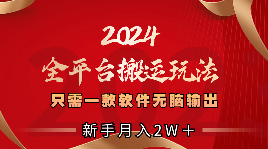 【10300】2024全平台搬运玩法，只需一款软件，无脑输出，新手也能月入2W＋
