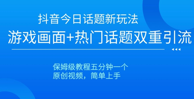 【10312】抖音今日话题新玩法，游戏画面+热门话题双重引流，保姆级教程五分钟一个【揭秘】