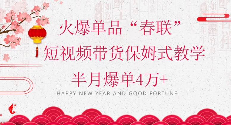 【10315】蓝海风口项目，火爆单品“春联”短视频带货保姆式教学，半月爆单4万+【揭秘】