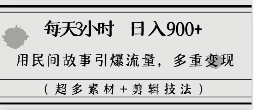 【10327】每天三小时日入900+，用民间故事引爆流量，多重变现（超多素材+剪辑技法）