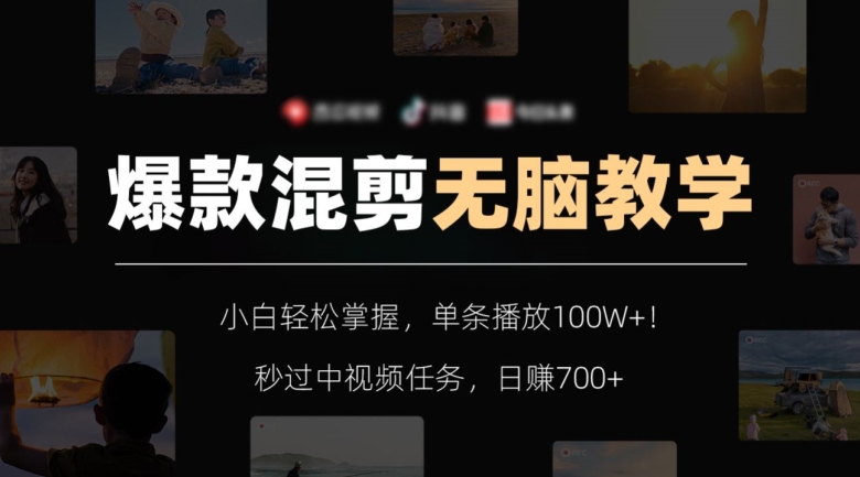 【10345】爆款混剪无脑教学，小白轻松掌握，单条播放100W+！秒过中视频任务，日赚700+【揭秘】