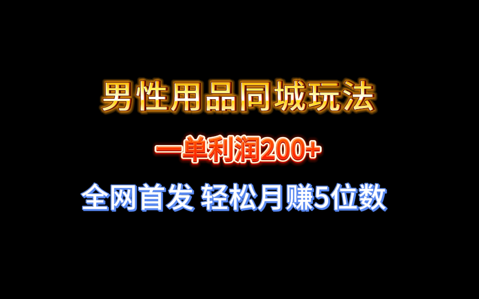【10449】全网首发 一单利润200+ 男性用品同城玩法 轻松月赚5位数
