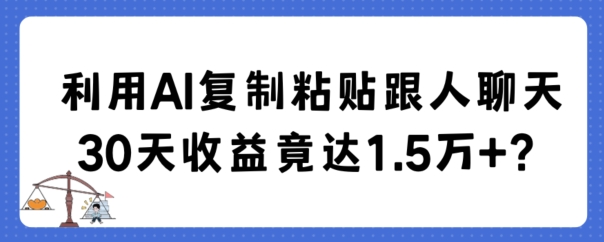 【10469】利用AI复制粘贴跟人聊天30天收益竟达1.5万+【揭秘】
