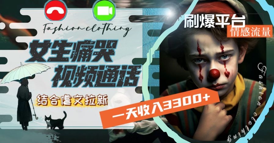 【10477】一天收入3300+，用女生痛哭视频通话结合虐文拉新，刷爆平台情感流量【揭秘】