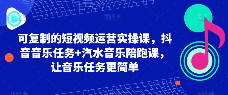 【10492】可复制的短视频运营实操课，抖音音乐任务+汽水音乐陪跑课，让音乐任务更简单
