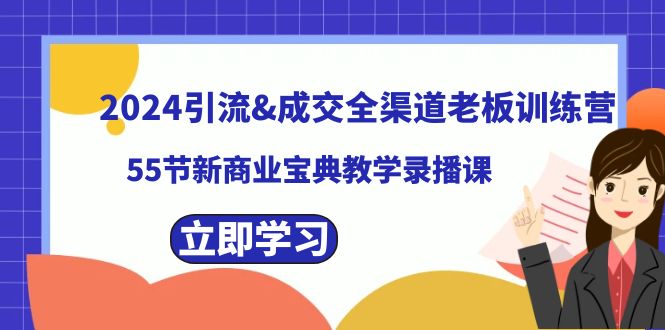 【10511】2024引流&成交全渠道老板训练营，55节新商业宝典教学录播课