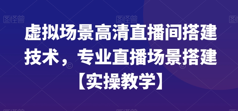 【10515】虚拟场景高清直播间搭建技术，专业直播场景搭建【实操教学】