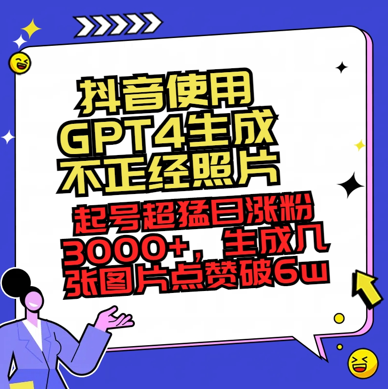 【10557】抖音使用GPT4生成不正经照片，起号超猛日涨粉3000+，生成几张图片点赞破6w+