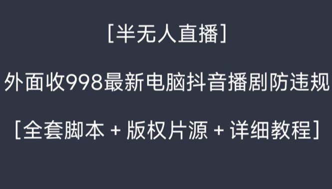 【10583】外面收998新半无人直播电脑抖音播剧防违规【全套脚本+版权片源+详细教程】