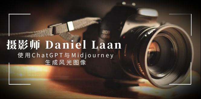 【10613】摄影师 Daniel Laan 使用ChatGPT与Midjourney生成风光图像-中英字幕