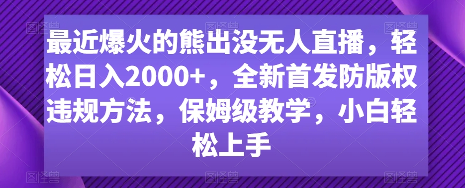 【10629】最近爆火的熊出没无人直播，轻松日入2000+，全新首发防版权违规方法【揭秘】