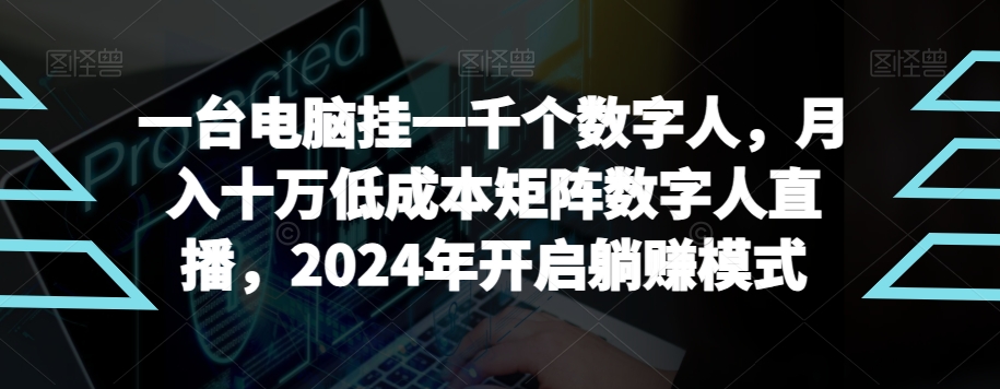 【10703】一台电脑挂一千个数字人，月入十万低成本矩阵数字人直播，2024年开启躺赚模式【揭秘】