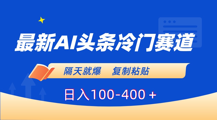 【10786】最新AI头条冷门赛道，隔天就爆，复制粘贴日入100-400＋