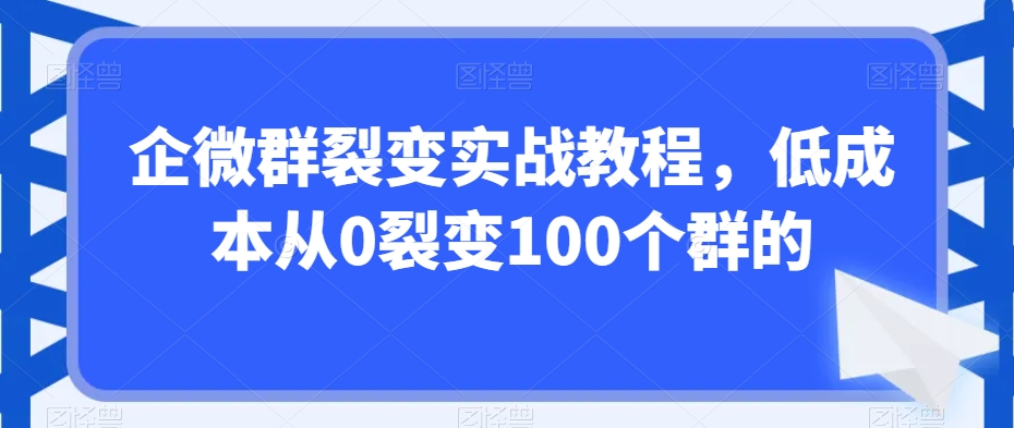 【10810】企微群裂变实战教程，低成本从0裂变100个群的