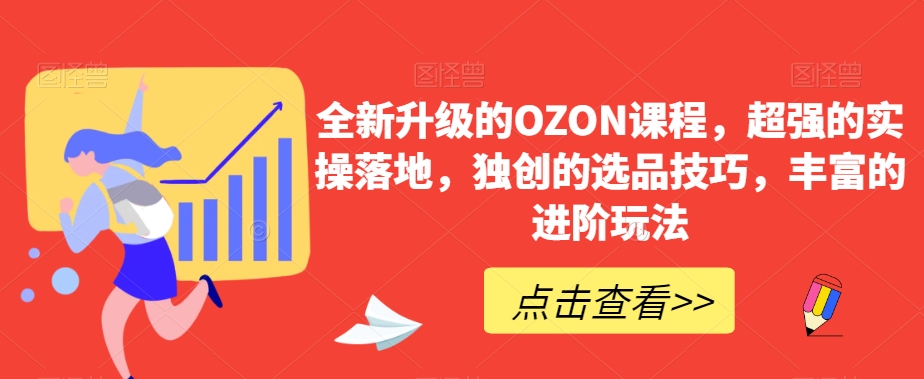 【10828】全新升级的OZON课程，超强的实操落地，独创的选品技巧，丰富的进阶玩法