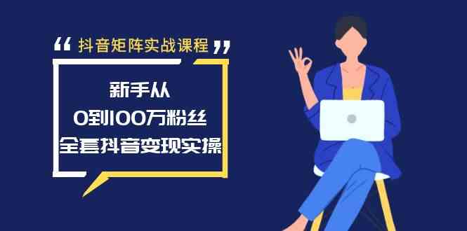 【10833】抖音矩阵实战课程：新手从0到100万粉丝，全套抖音变现实操