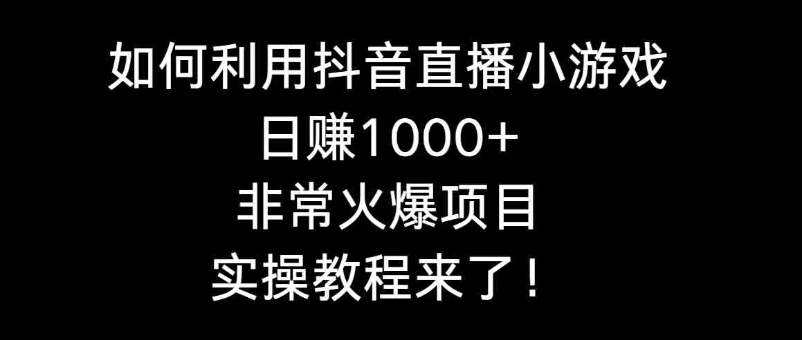 【10836】如何利用抖音直播小游戏日赚1000+，非常火爆项目，实操教程来了！