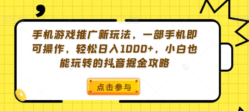 【10866】手机游戏推广新玩法，一部手机即可操作，轻松日入1000+，小白也能玩转的抖音掘金攻略【揭秘】