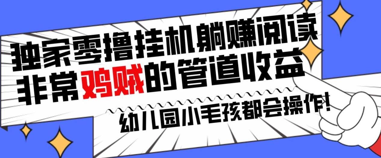 【10910】独家零撸挂机躺赚阅读小项目，非常鸡贼的管道收益方法，幼儿园小毛孩都会操作的真实可落地项目