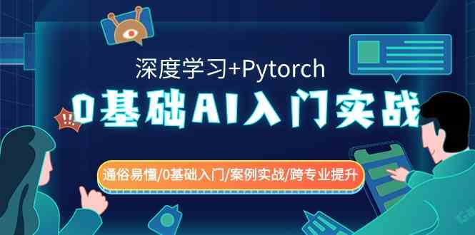 【10939】0基础 AI入门实战(深度学习+Pytorch) 通俗易懂/0基础入门/案例实战/跨专业提升