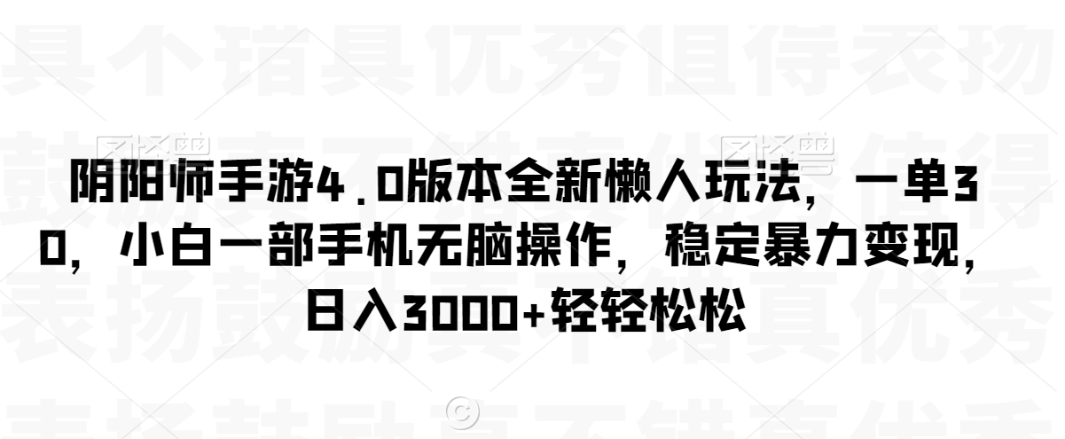 【10948】阴阳师手游4.0版本全新懒人玩法，一单30，小白一部手机无脑操作，稳定暴力变现【揭秘】