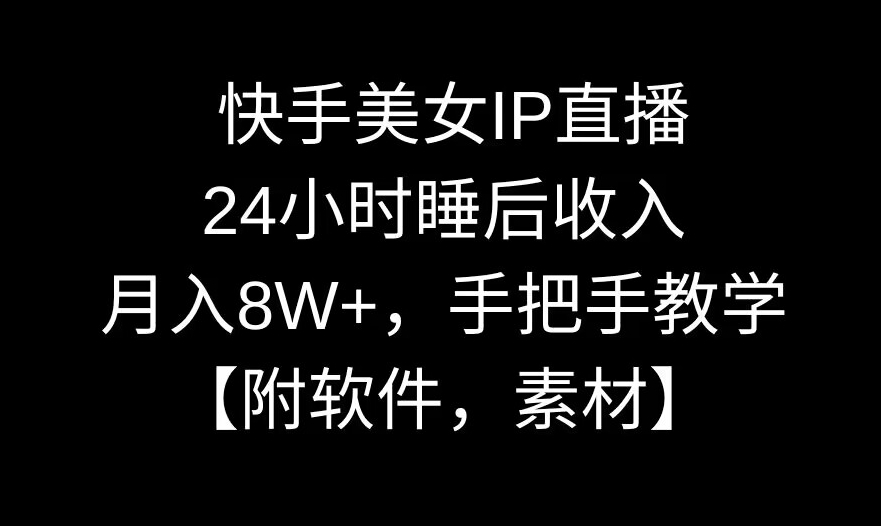 【10963】快手美女IP直播，24小时睡后收入，月入8W+，手把手教学【附软件，素材】【揭秘】