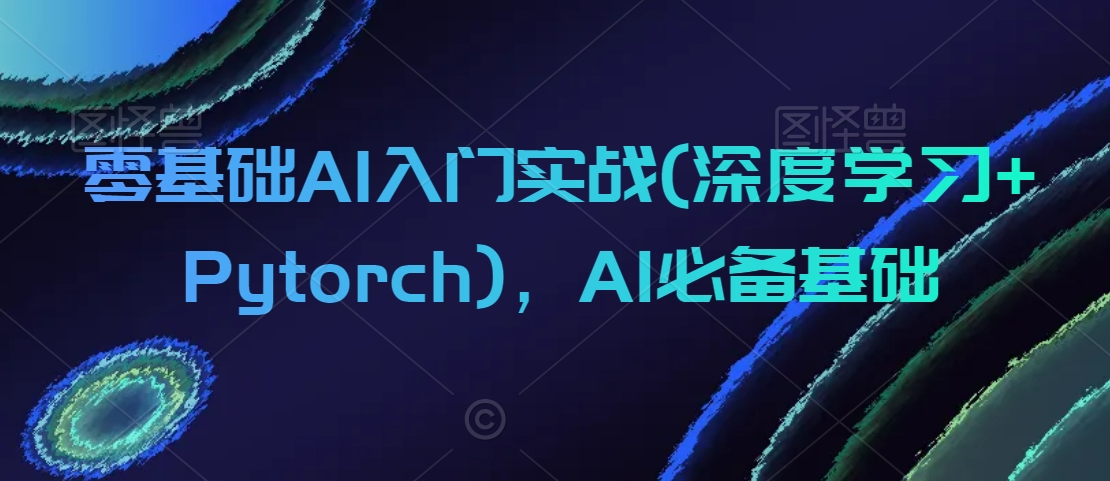 【10966】零基础AI入门实战(深度学习+Pytorch)，AI必备基础