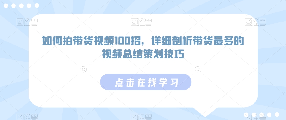 【11042】如何拍带货视频100招，详细剖析带货最多的视频总结策划技巧