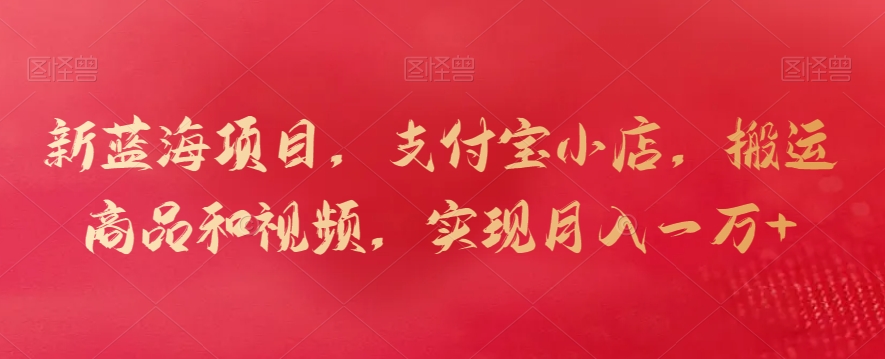 【11062】新蓝海项目，支付宝小店，搬运商品和视频，实现月入一万+【揭秘】