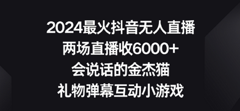 【11096】2024最火抖音无人直播，两场直播收6000+，礼物弹幕互动小游戏【揭秘】