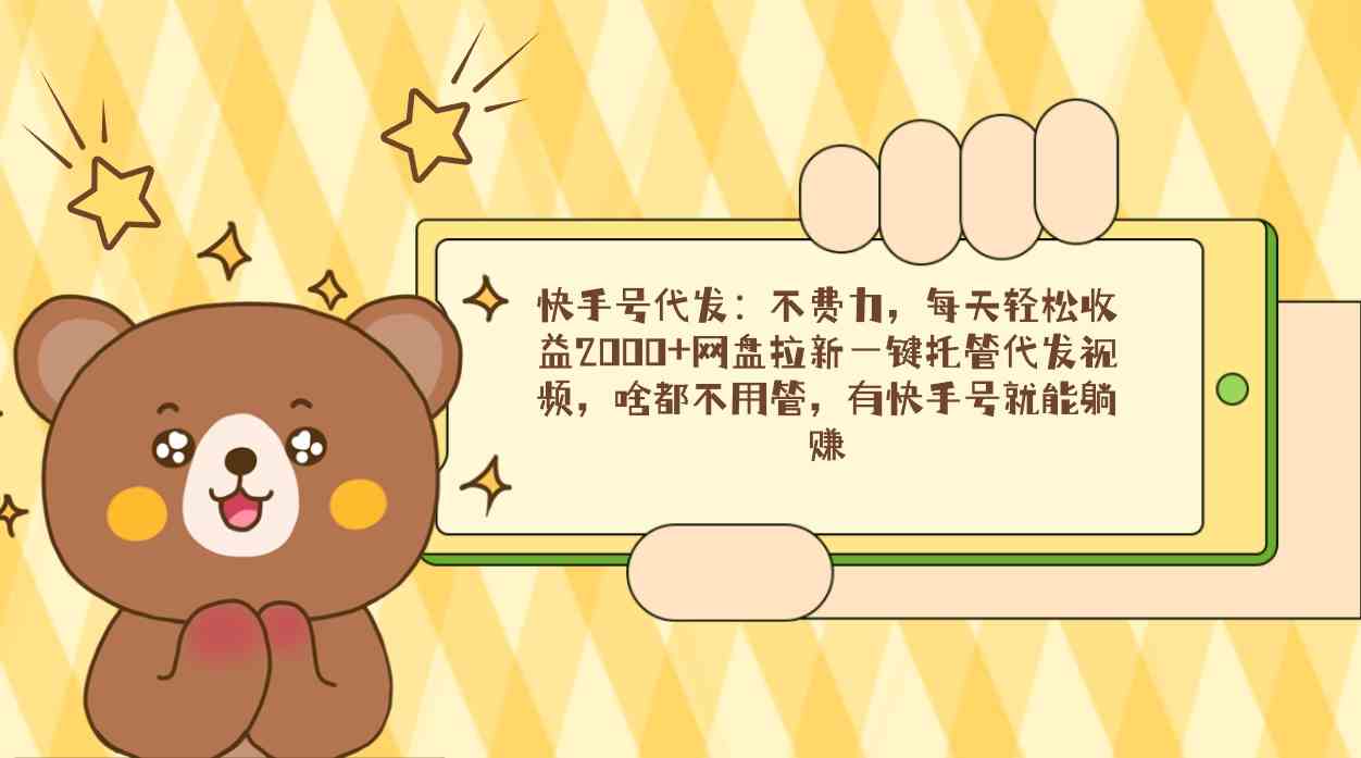【11105】快手号代发：不费力，每天轻松收益2000+网盘拉新一键托管代发视频